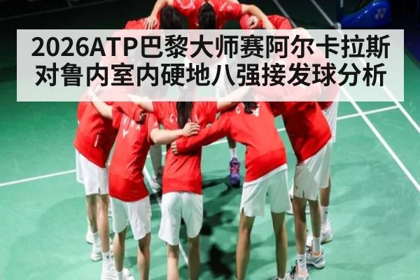 2026ATP巴黎大师赛阿尔卡拉斯对鲁内室内硬地八强接发球分析