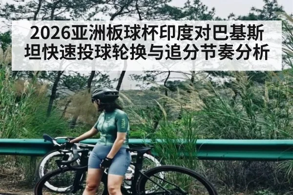 2026亚洲板球杯印度对巴基斯坦快速投球轮换与追分节奏分析
