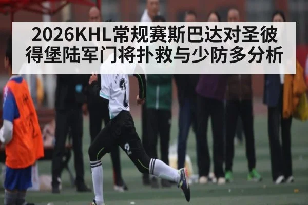 2026KHL常规赛斯巴达对圣彼得堡陆军门将扑救与少防多分析