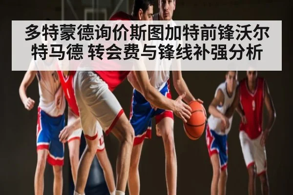 多特蒙德询价斯图加特前锋沃尔特马德 转会费与锋线补强分析